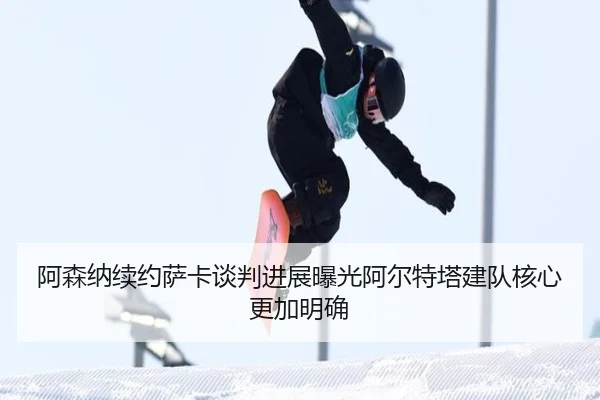a-sen-na-xu-yue-sa-ka-tan-pan-jin-zhan-bao-guang-a-er-te-ta-jian-dui-he-xin-geng-jia-ming-que-2-218.jpg