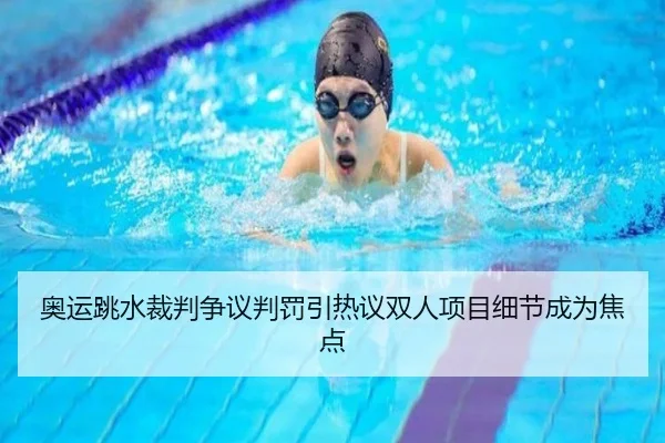 奥运跳水裁判争议判罚引热议双人项目细节成为焦点